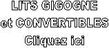 LITS GIGOGNE
et CONVERTIBLES
Cliquez ici