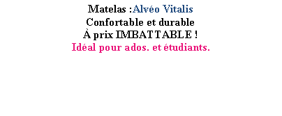 Zone de Texte: Matelas :Alvo VitalisConfortable et durable prix IMBATTABLE !Idal pour ados. et tudiants.