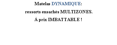 Zone de Texte: Matelas DYNAMIQUE: ressorts ensachs MULTIZONES. prix IMBATTABLE !