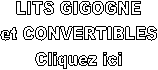 LITS GIGOGNE
et CONVERTIBLES
Cliquez ici