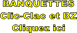BANQUETTES
Clic-Clac et BZ
Cliquez ici
