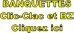 BANQUETTES
Clic-Clac et BZ
Cliquez ici
