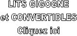 LITS GIGOGNE
et CONVERTIBLES
Cliquez ici